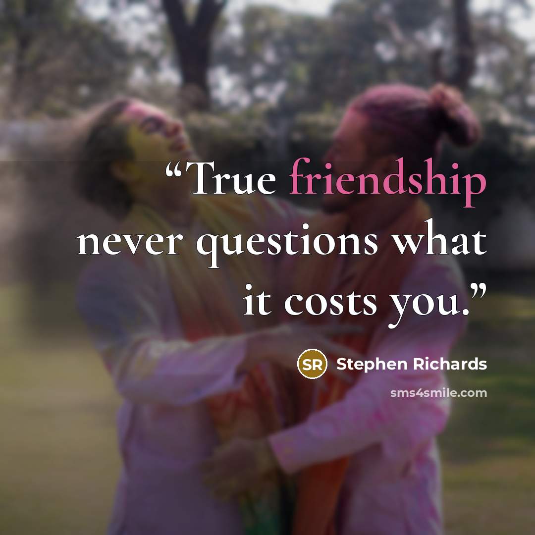 “True friendship never questions what it costs you.” quote by Stephen Richards