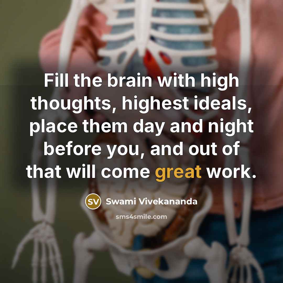 “Fill the brain with high thoughts, highest ideals, place them day and night before you, and out of that will come great work.” quote by Swami Vivekananda