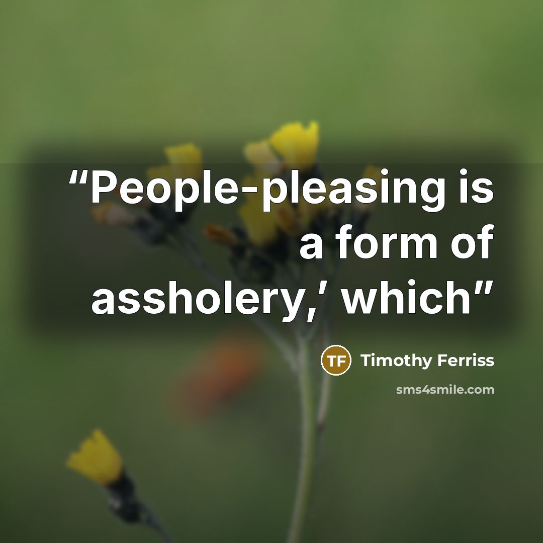 “People-pleasing is a form of assholery,’ which” quote by Timothy Ferriss