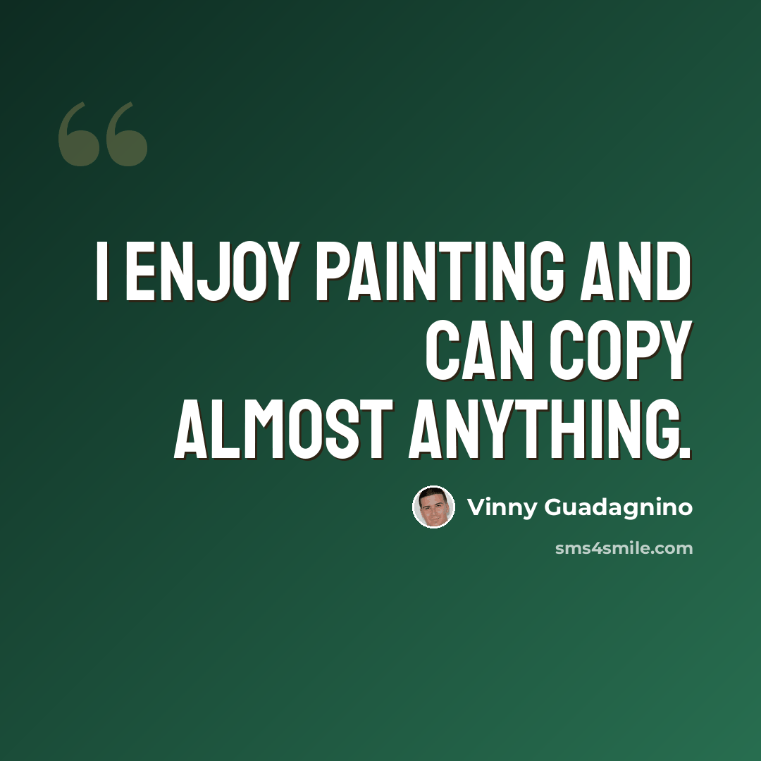 “I enjoy painting and can copy almost anything.” quote by Vinny Guadagnino