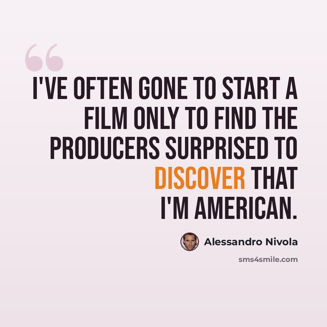 “I've often gone to start a film only to find the producers surprised to discover that I'm American.” quote by Alessandro Nivola
