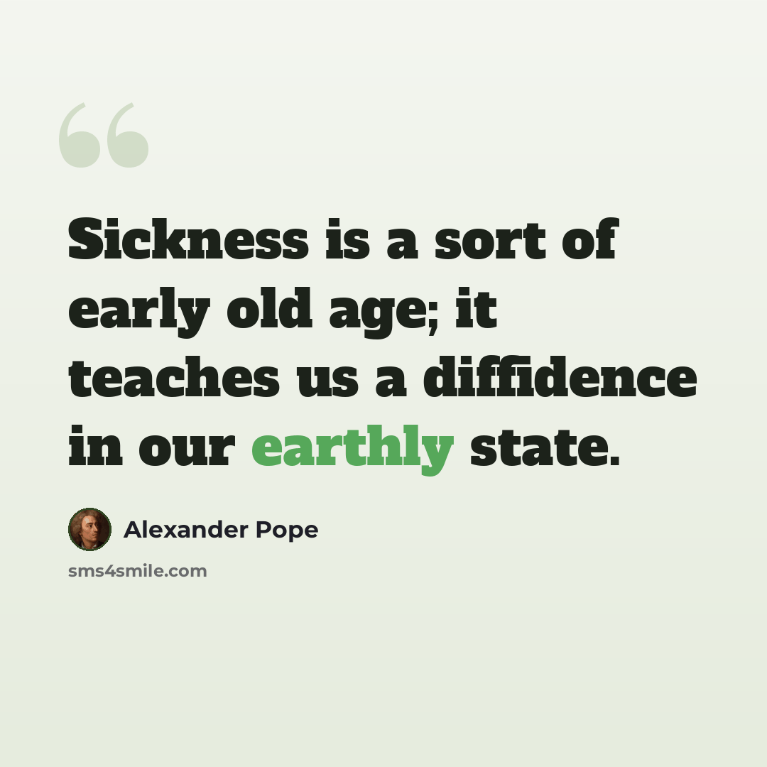 “Sickness is a sort of early old age; it teaches us a diffidence in our earthly state.” quote by Alexander Pope