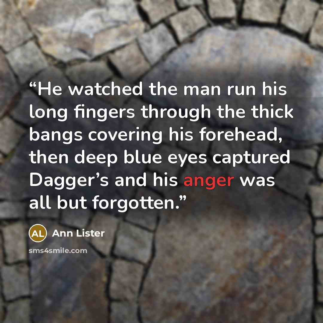 “He watched the man run his long fingers through the thick bangs covering his forehead, then deep blue eyes captured Dagger’s and his anger was all but forgotten.” quote by Ann Lister