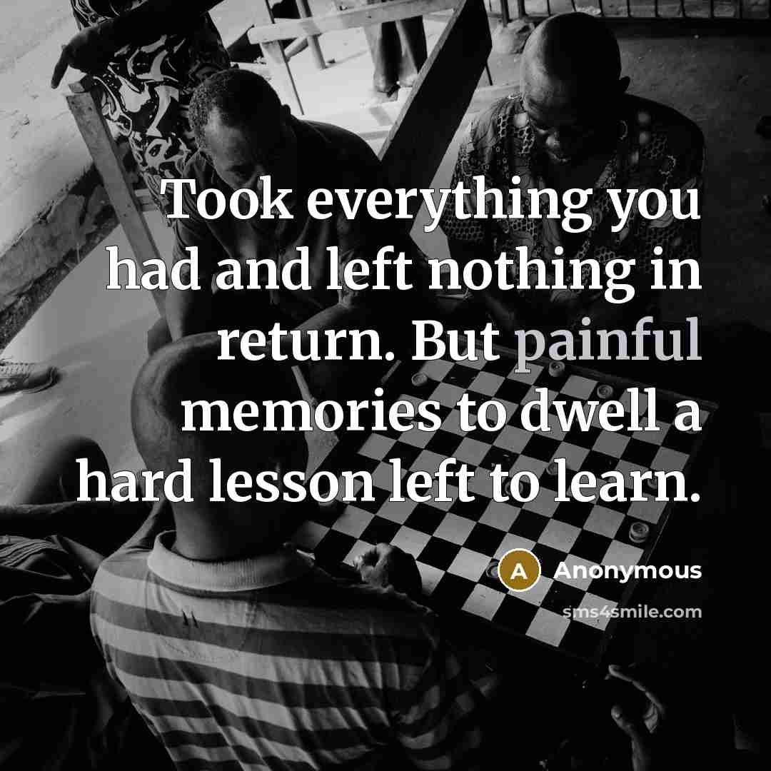 “Took everything you had and left nothing in return. But painful memories to dwell a hard lesson left to learn.” quote by Anonymous