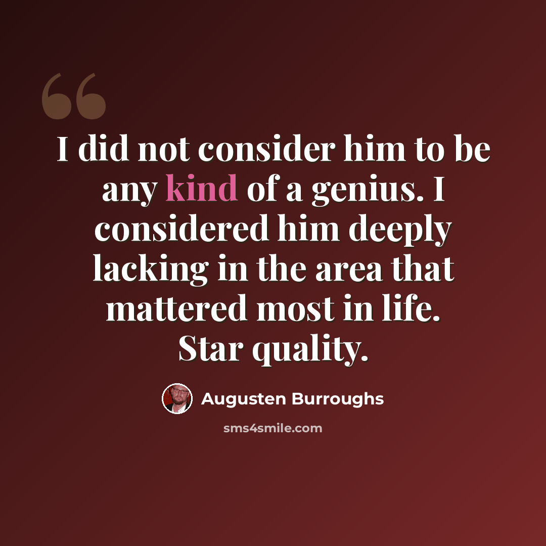 “I did not consider him to be any kind of a genius. I considered him deeply lacking in the area that mattered most in life. Star quality.” quote by Augusten Burroughs