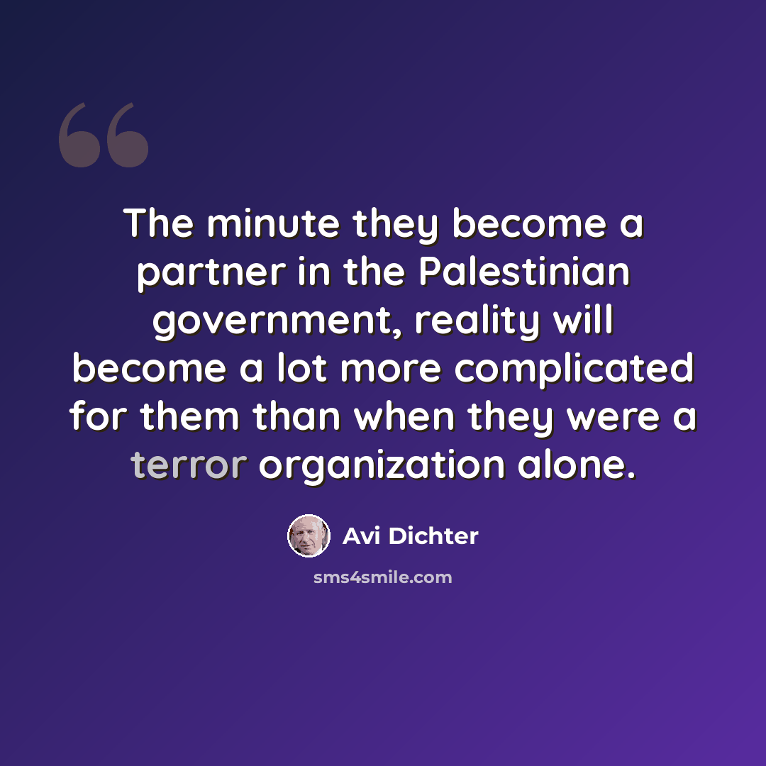 “The minute they become a partner in the Palestinian government, reality will become a lot more complicated for them than when they were a terror organization alone.” quote by Avi Dichter