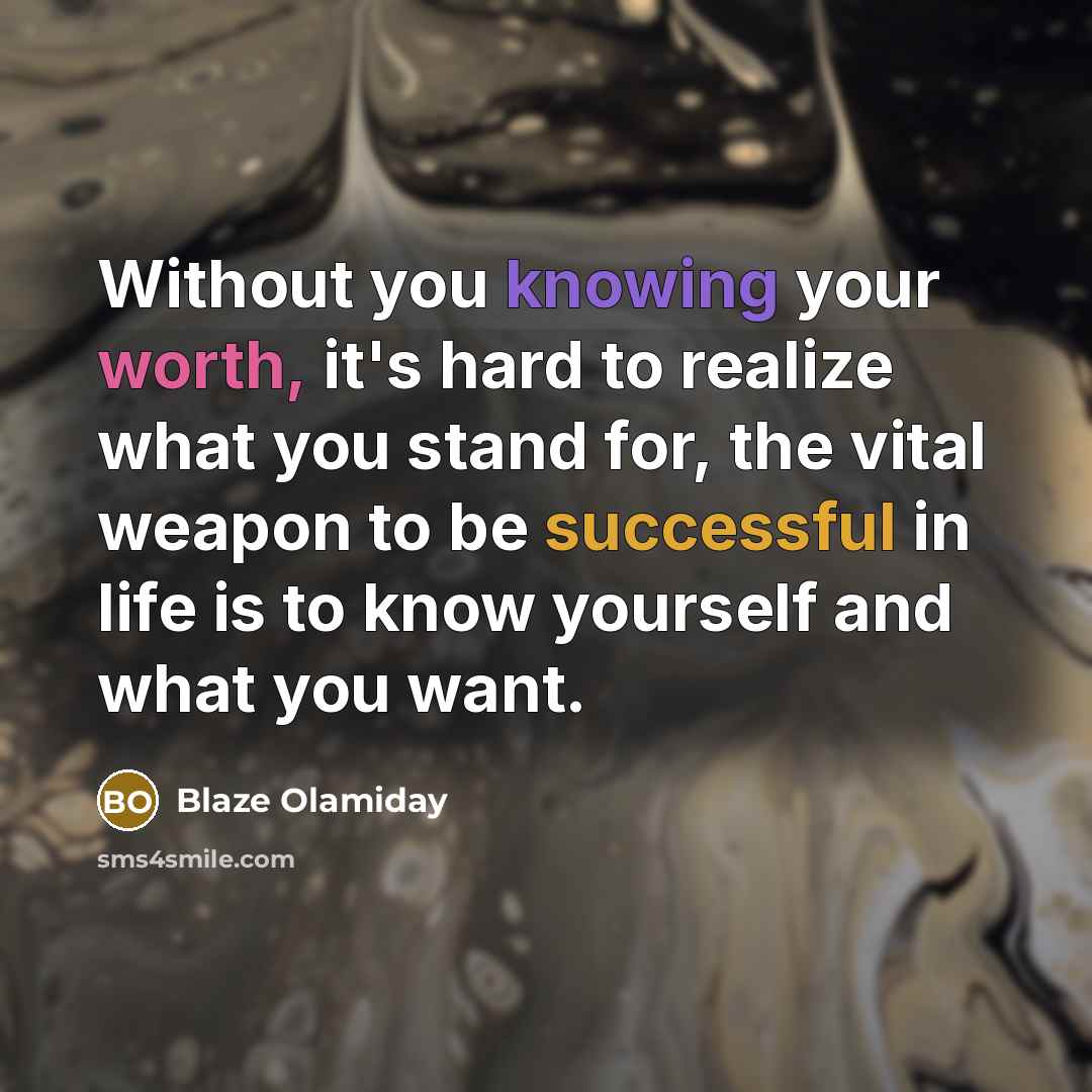 “Without you knowing your worth, it's hard to realize what you stand for, the vital weapon to be successful in life is to know yourself and what you want.” quote by Blaze Olamiday
