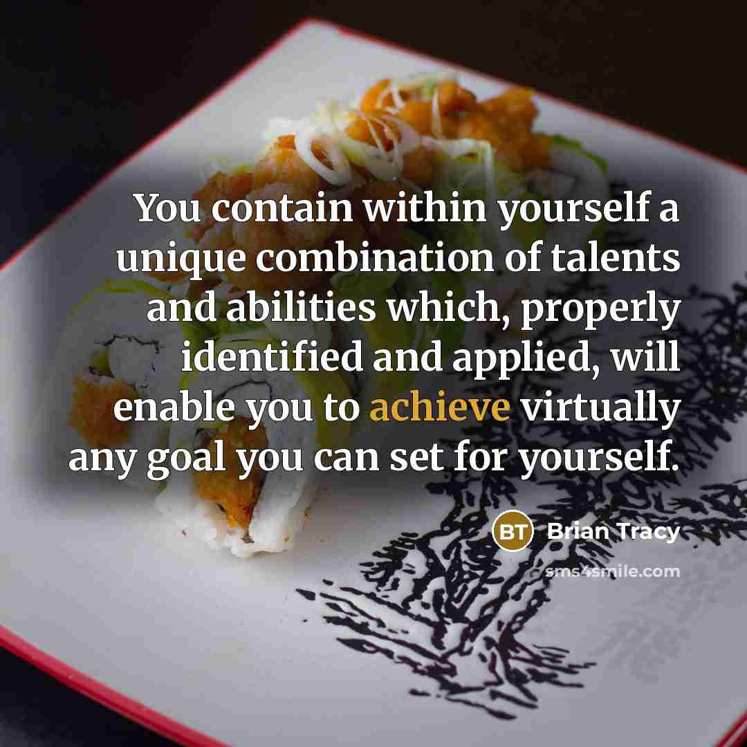 “You contain within yourself a unique combination of talents and abilities which, properly identified and applied, will enable you to achieve virtually any goal you can set for yourself.” quote by Brian Tracy