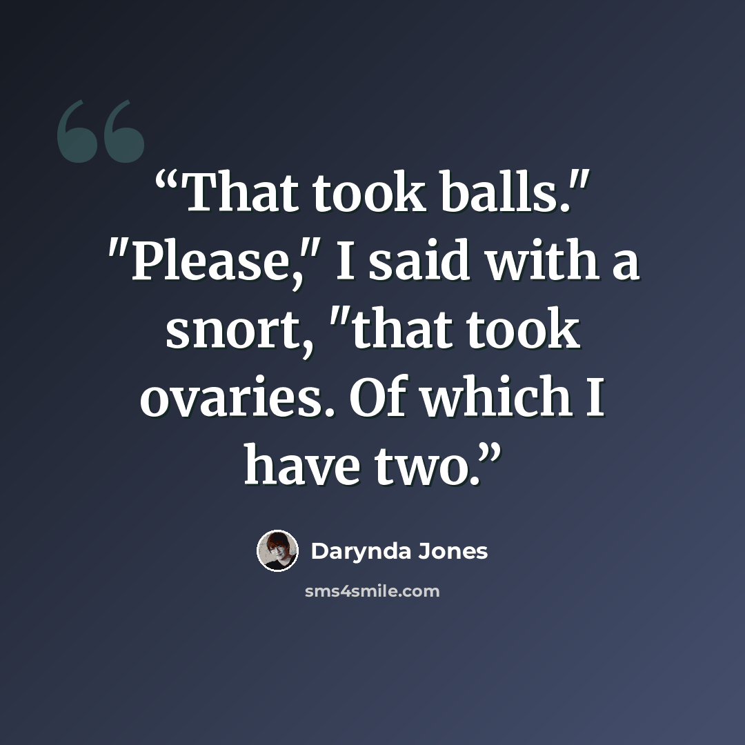 “That took balls." "Please," I said with a snort, "that took ovaries. Of which I have two.” quote by Darynda Jones