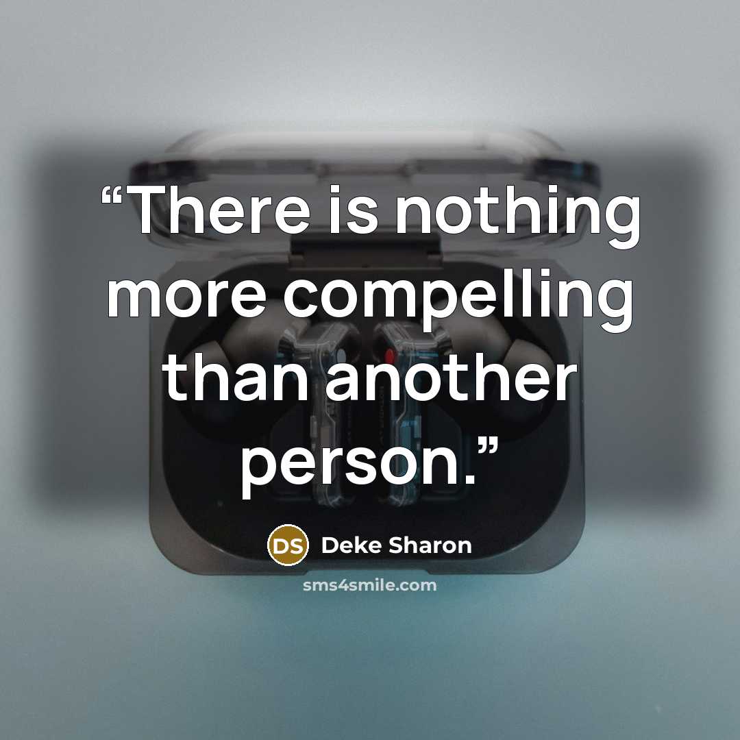 “There is nothing more compelling than another person.” quote by Deke Sharon