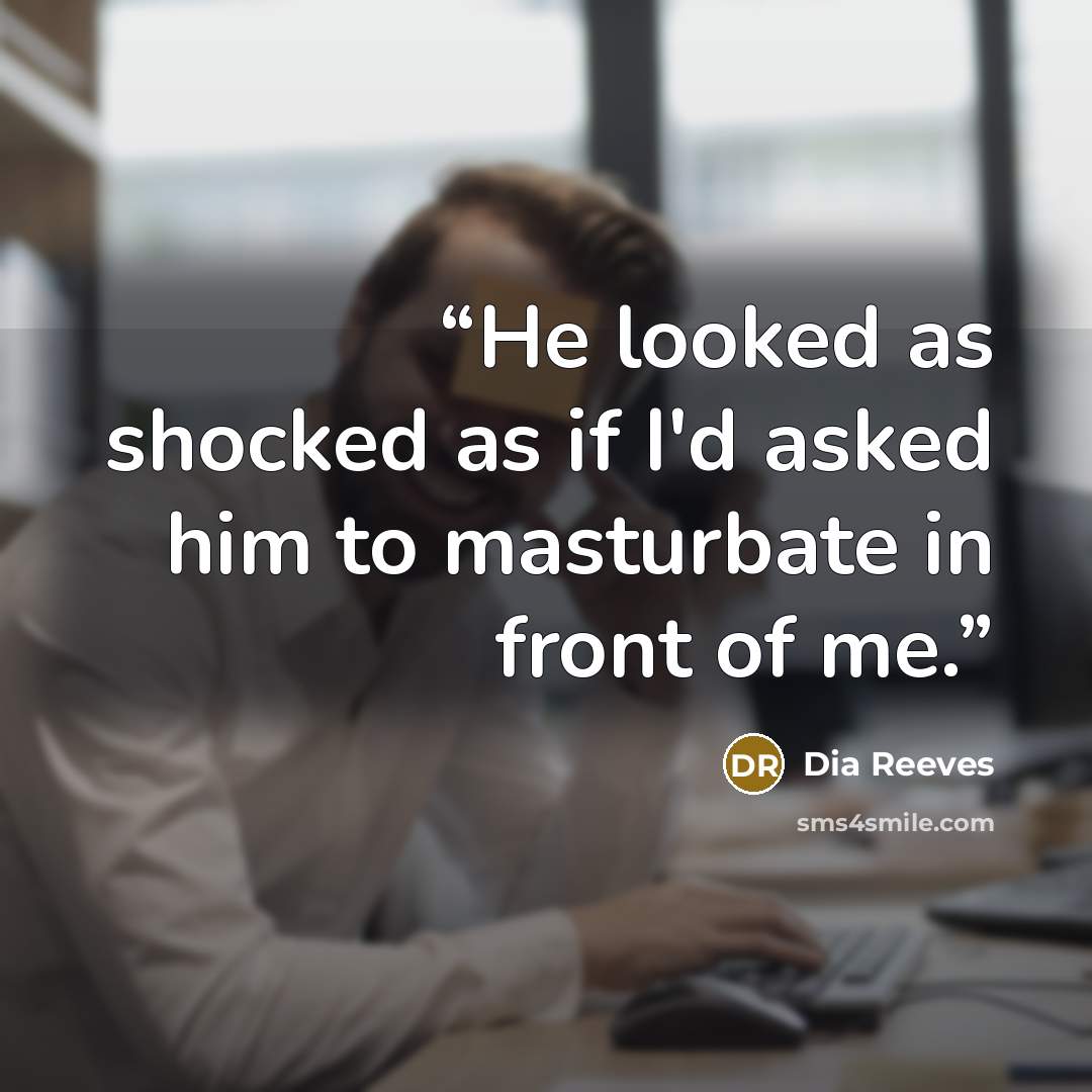 “He looked as shocked as if I'd asked him to masturbate in front of me.” quote by Dia Reeves