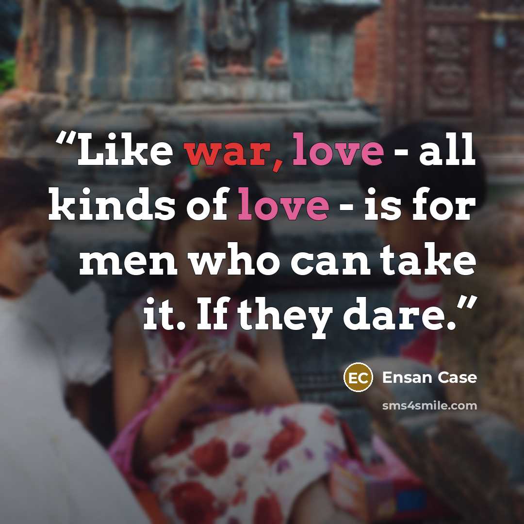 “Like war, love - all kinds of love - is for men who can take it. If they dare.” quote by Ensan Case