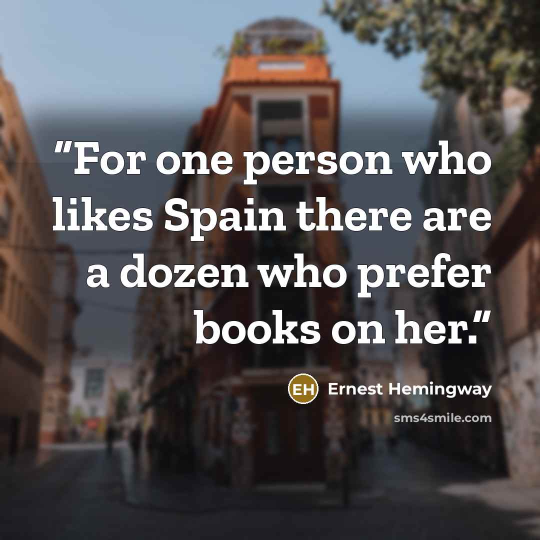 “For one person who likes Spain there are a dozen who prefer books on her.” quote by Ernest Hemingway