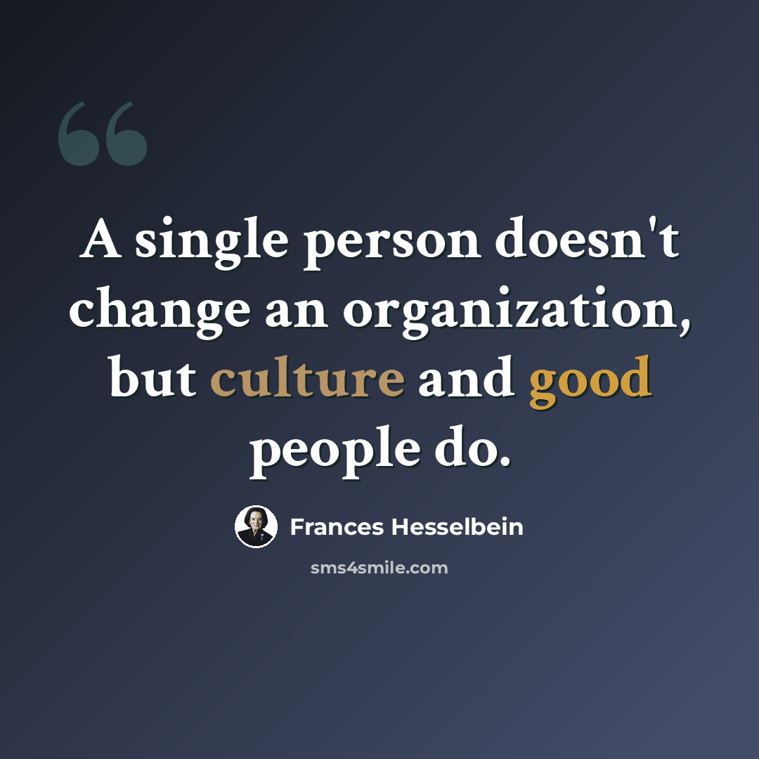 “A single person doesn't change an organization, but culture and good people do.” quote by Frances Hesselbein