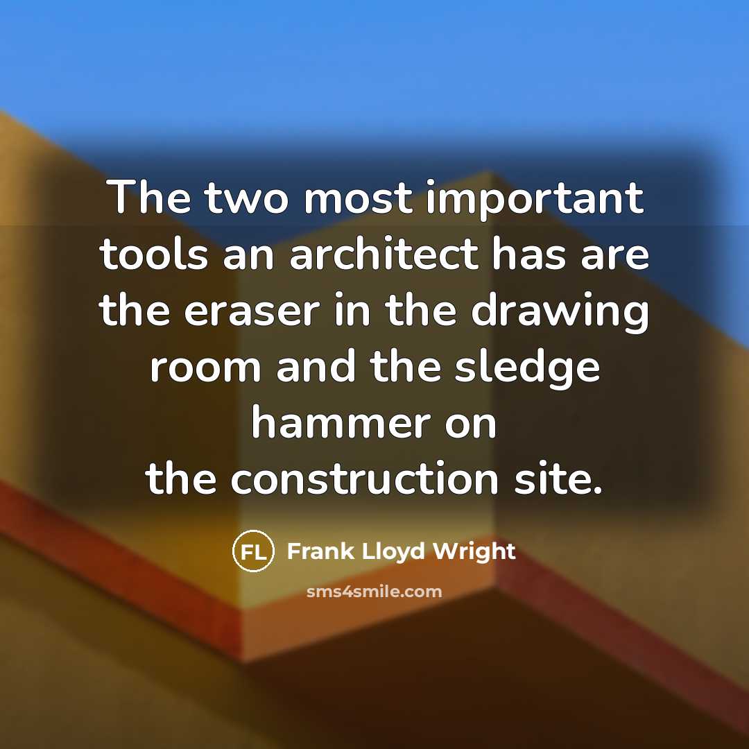 “The two most important tools an architect has are the eraser in the drawing room and the sledge hammer on the construction site.” quote by Frank Lloyd Wright