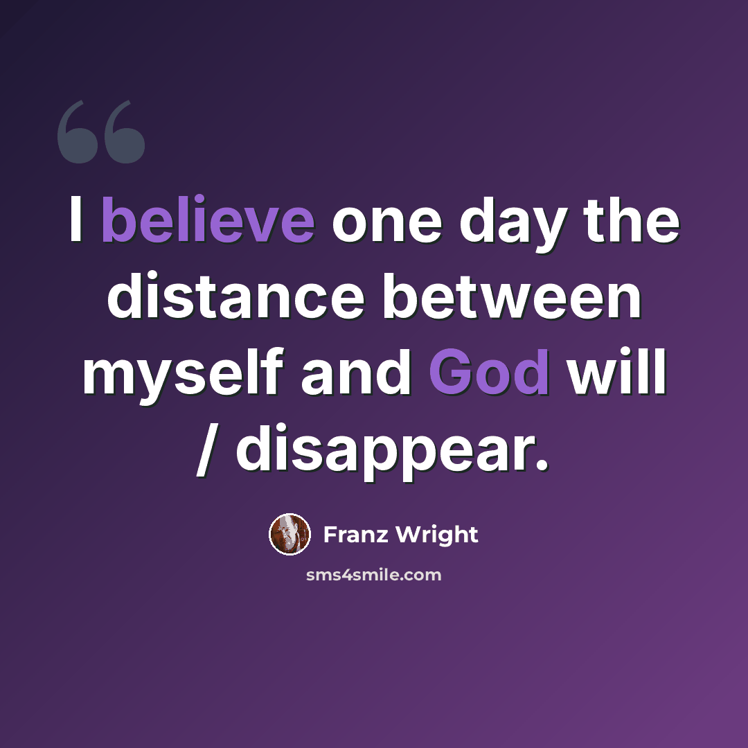 “I believe one day the distance between myself and God will / disappear.” quote by Franz Wright