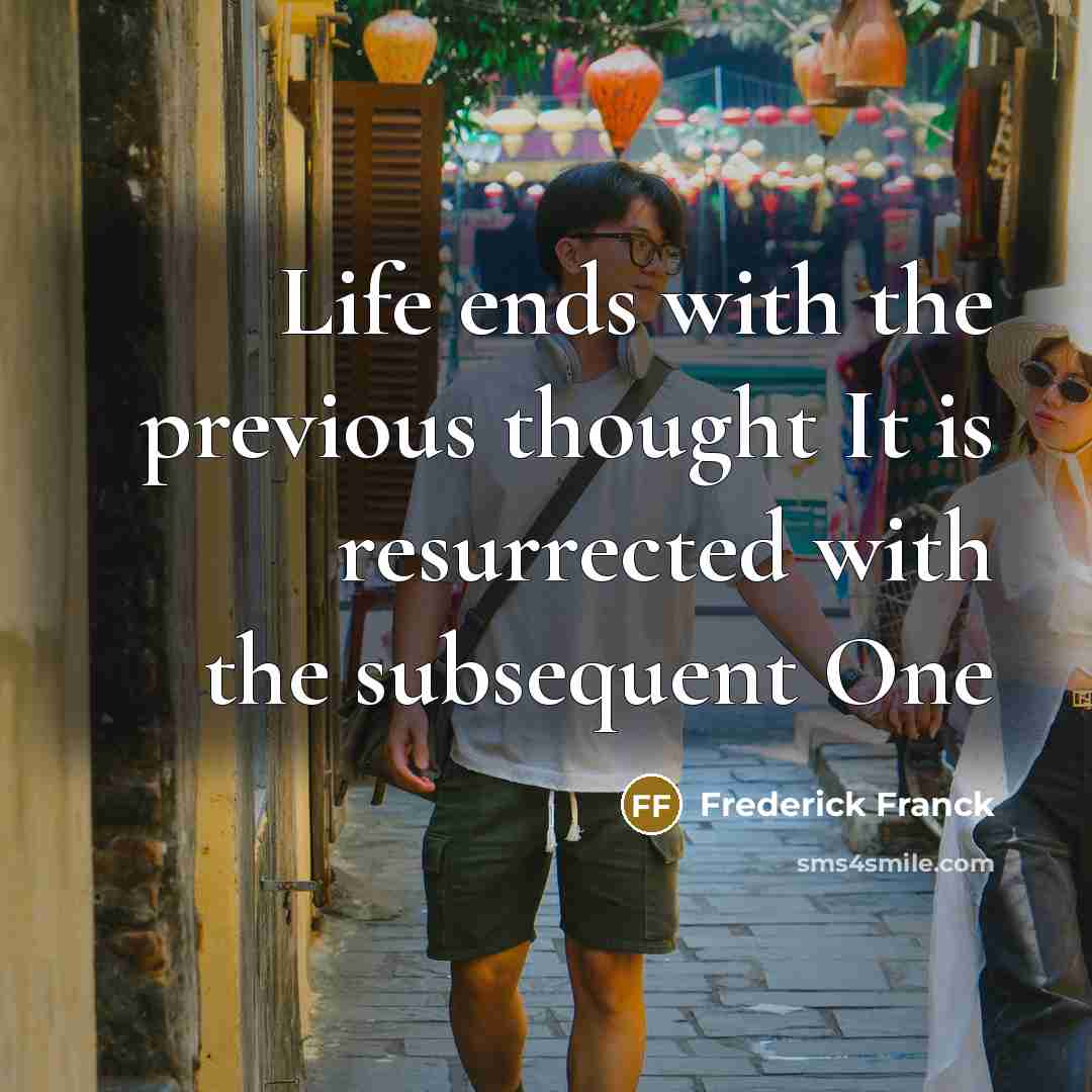“Life ends with the previous thought It is resurrected with the subsequent One” quote by Frederick Franck