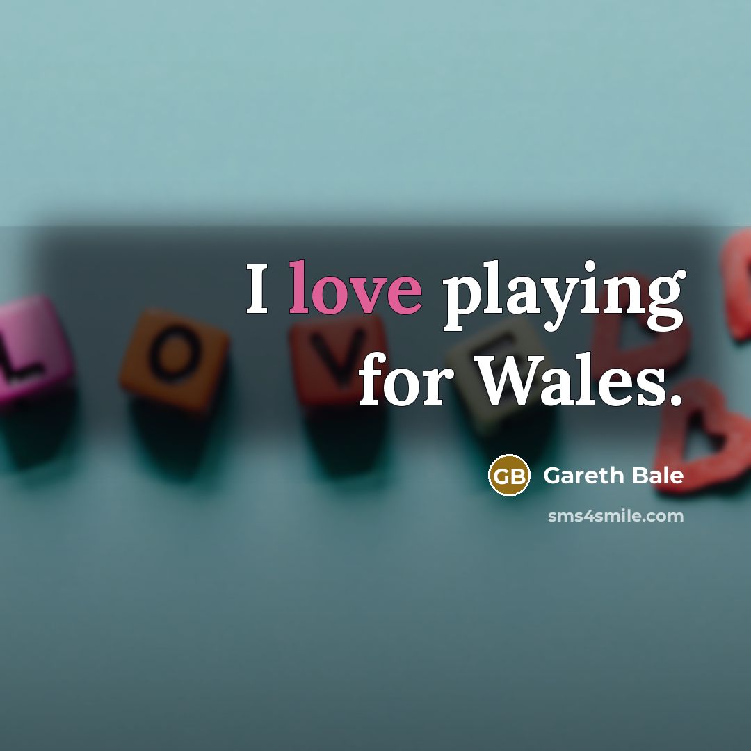 “I love playing for Wales.” quote by Gareth Bale