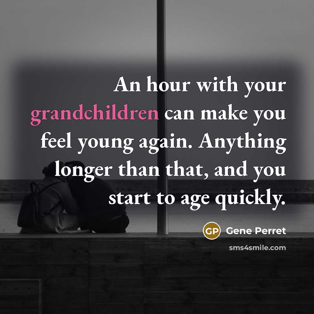“An hour with your grandchildren can make you feel young again. Anything longer than that, and you start to age quickly.” quote by Gene Perret