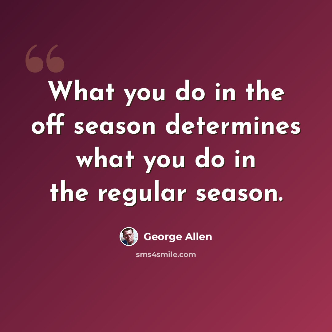 “What you do in the off season determines what you do in the regular season.” quote by George Allen