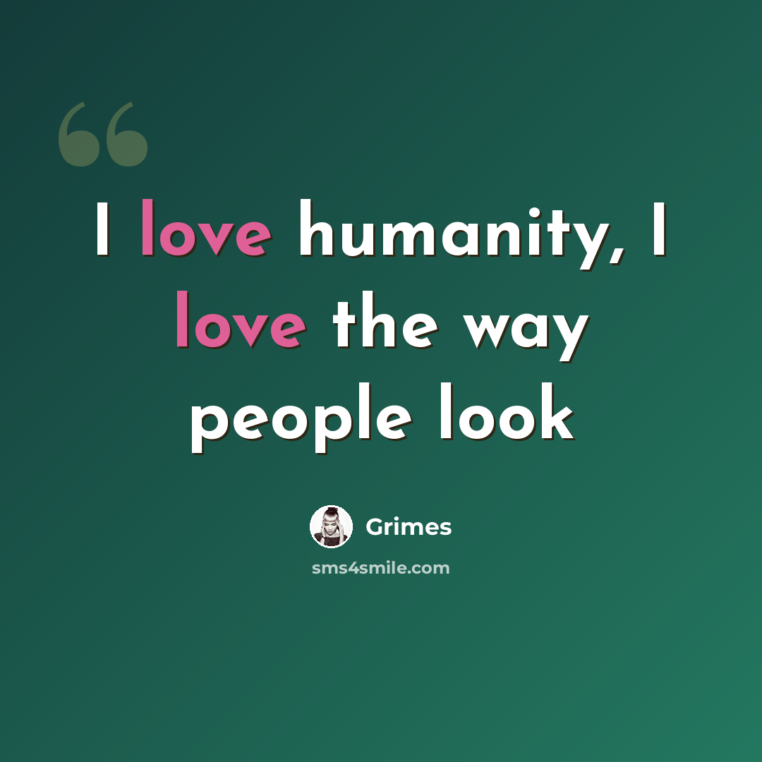 “I love humanity, I love the way people look” quote by Grimes