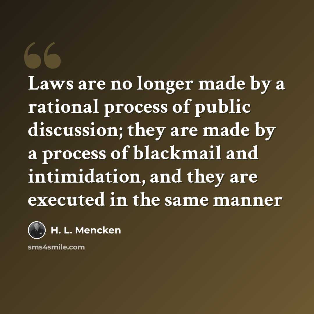 “Laws are no longer made by a rational process of public discussion; they are made by a process of blackmail and intimidation, and they are executed in the same manner” quote by H. L. Mencken
