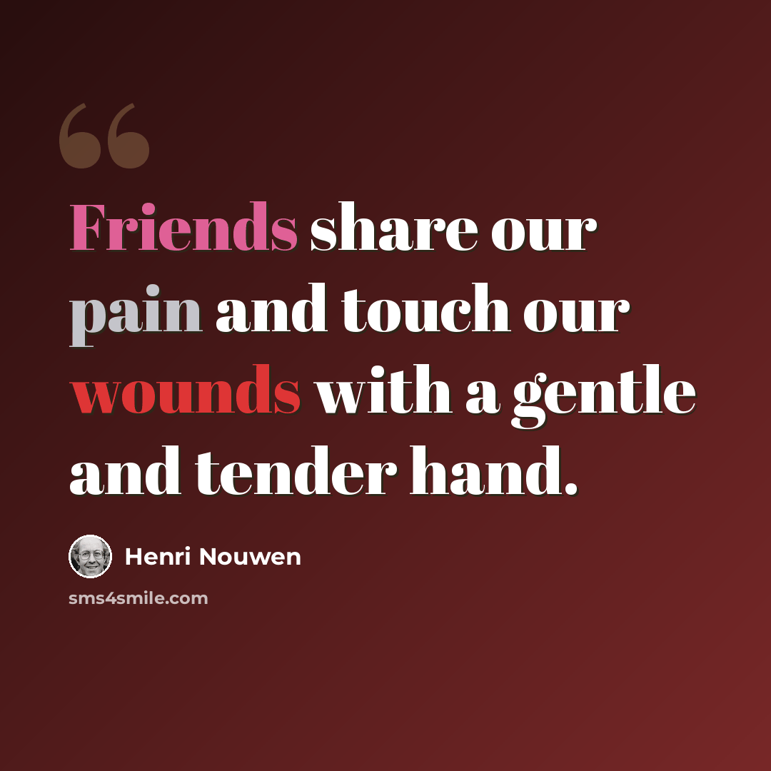 “Friends share our pain and touch our wounds with a gentle and tender hand.” quote by Henri Nouwen
