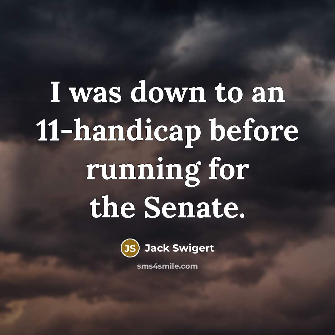 “I was down to an 11-handicap before running for the Senate.” quote by Jack Swigert