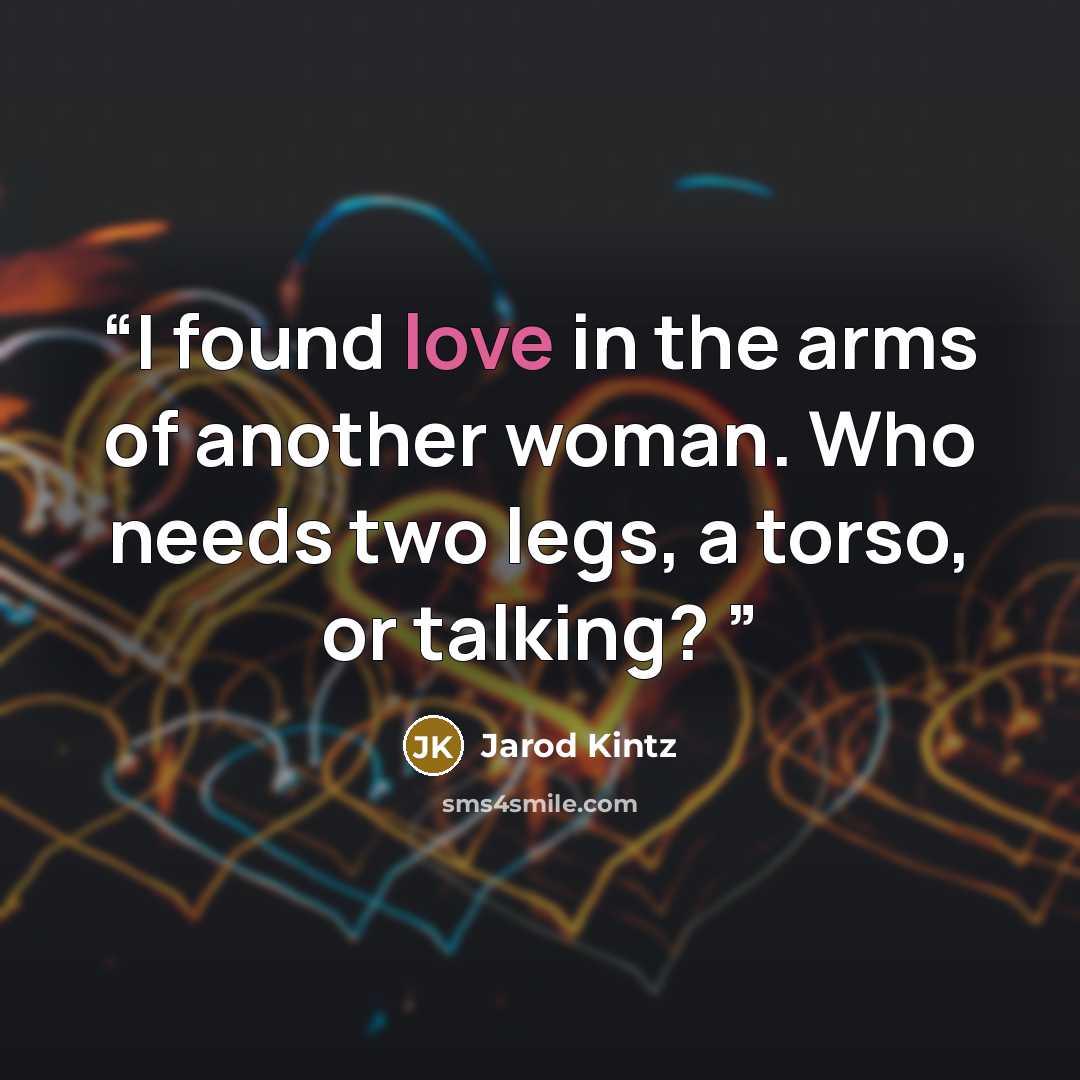 “I found love in the arms of another woman. Who needs two legs, a torso, or talking?” quote by Jarod Kintz