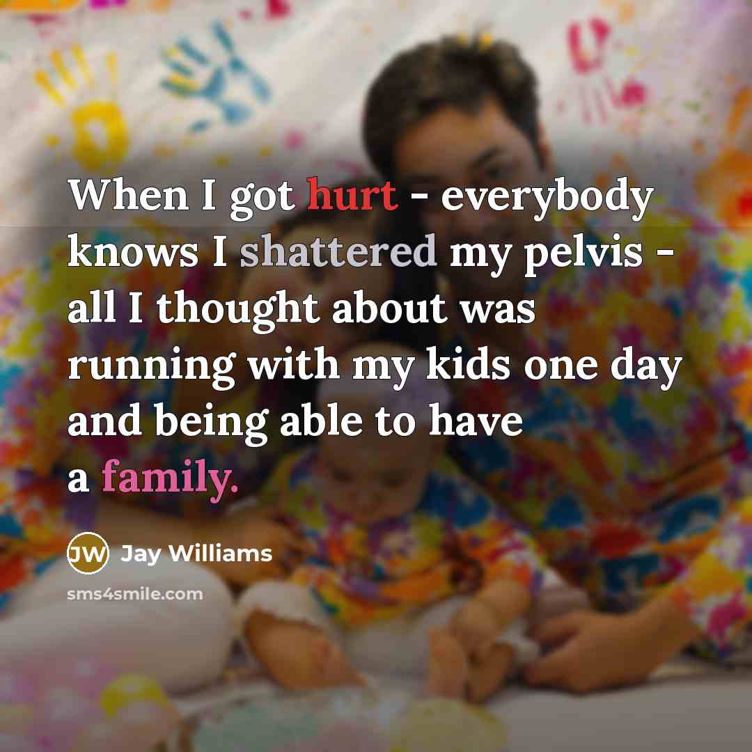 “When I got hurt - everybody knows I shattered my pelvis - all I thought about was running with my kids one day and being able to have a family.” quote by Jay Williams