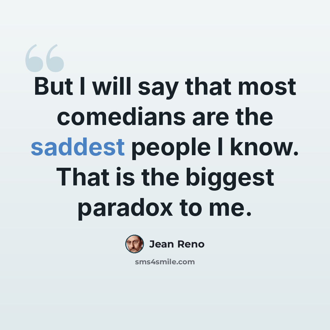 “But I will say that most comedians are the saddest people I know. That is the biggest paradox to me.” quote by Jean Reno