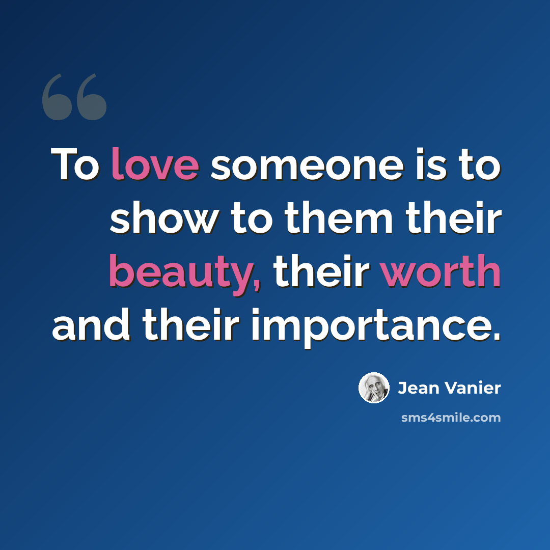 “To love someone is to show to them their beauty, their worth and their importance.” quote by Jean Vanier
