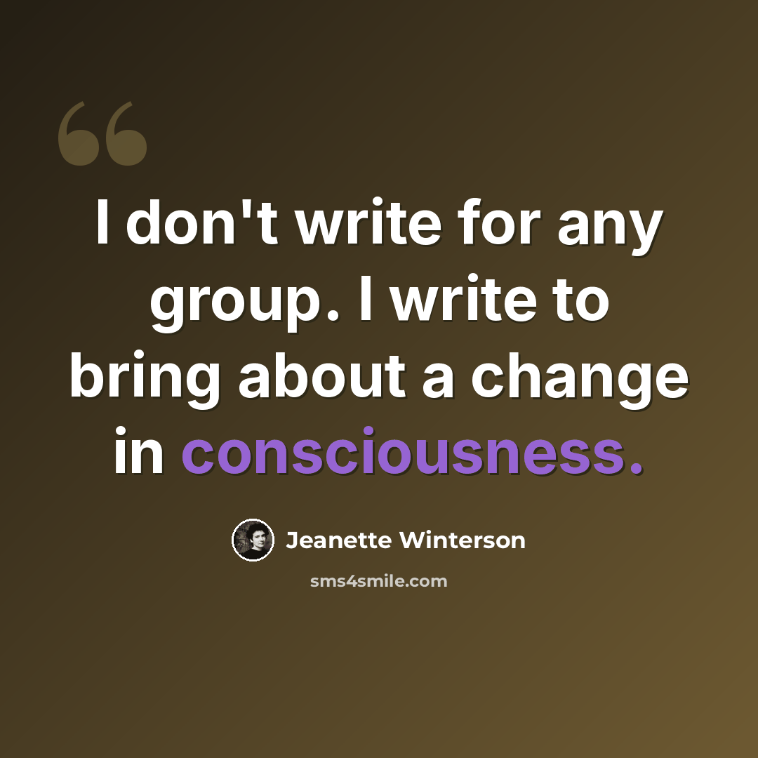 “I don't write for any group. I write to bring about a change in consciousness.” quote by Jeanette Winterson