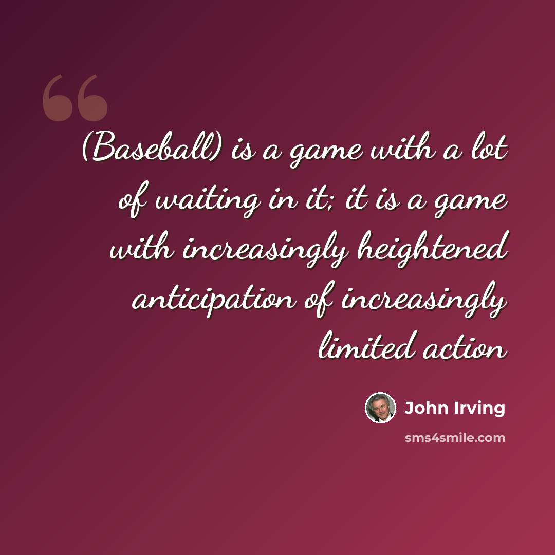 “(Baseball) is a game with a lot of waiting in it; it is a game with increasingly heightened anticipation of increasingly limited action” quote by John Irving