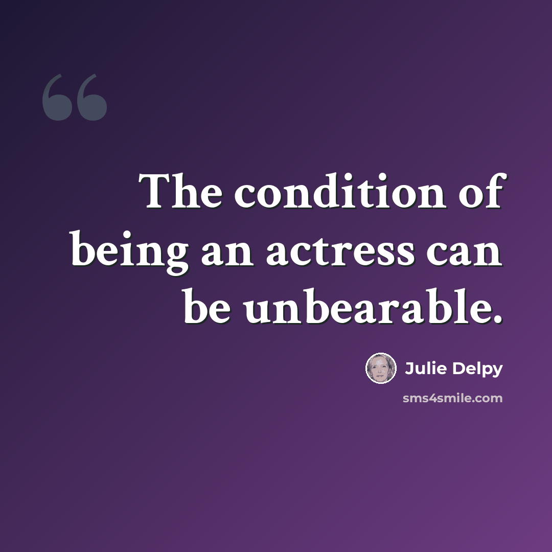 “The condition of being an actress can be unbearable.” quote by Julie Delpy