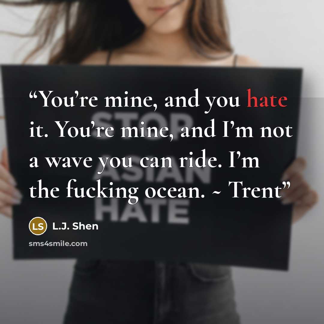 “You’re mine, and you hate it. You’re mine, and I’m not a wave you can ride. I’m the fucking ocean. ~ Trent” quote by L.J. Shen