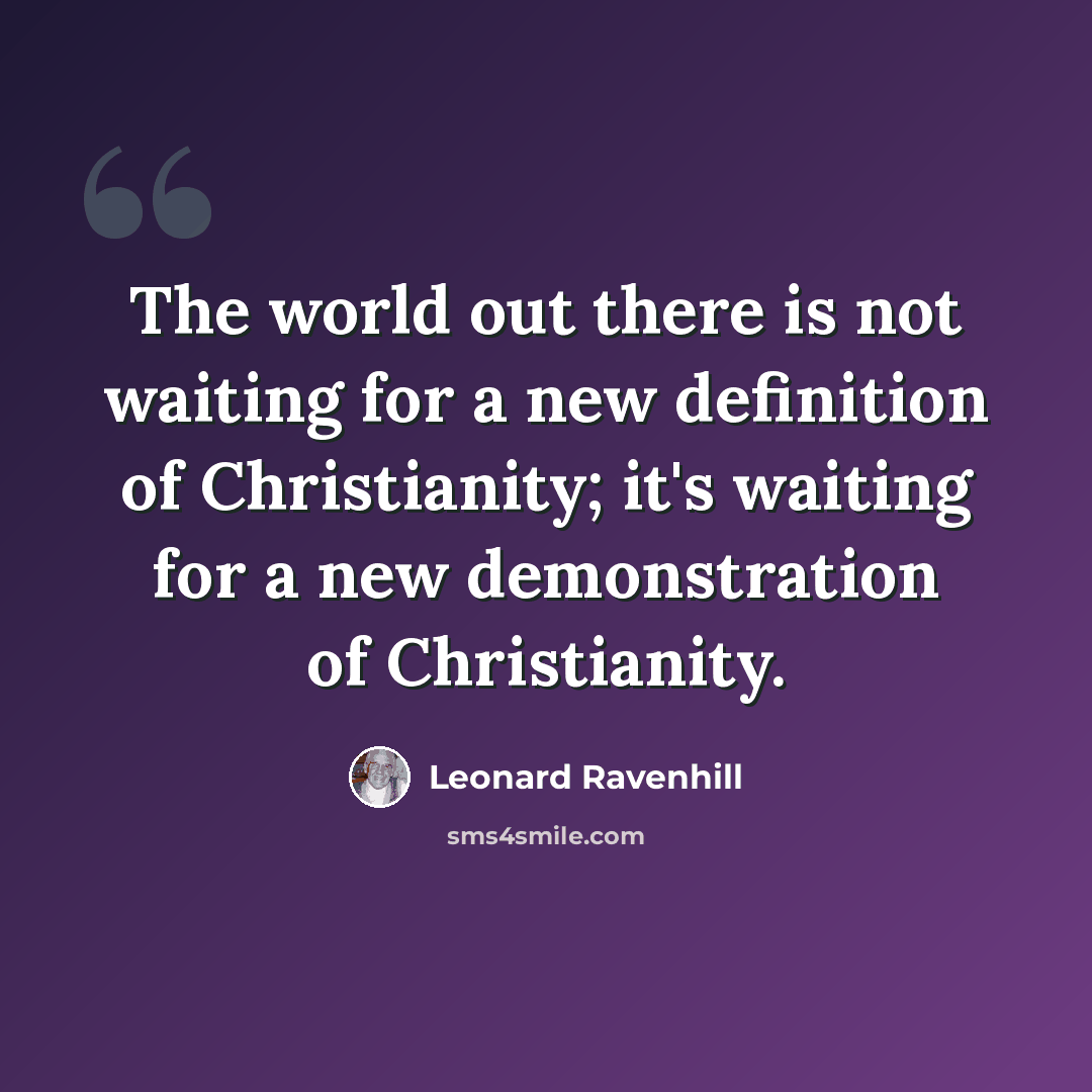 “The world out there is not waiting for a new definition of Christianity; it's waiting for a new demonstration of Christianity.” quote by Leonard Ravenhill