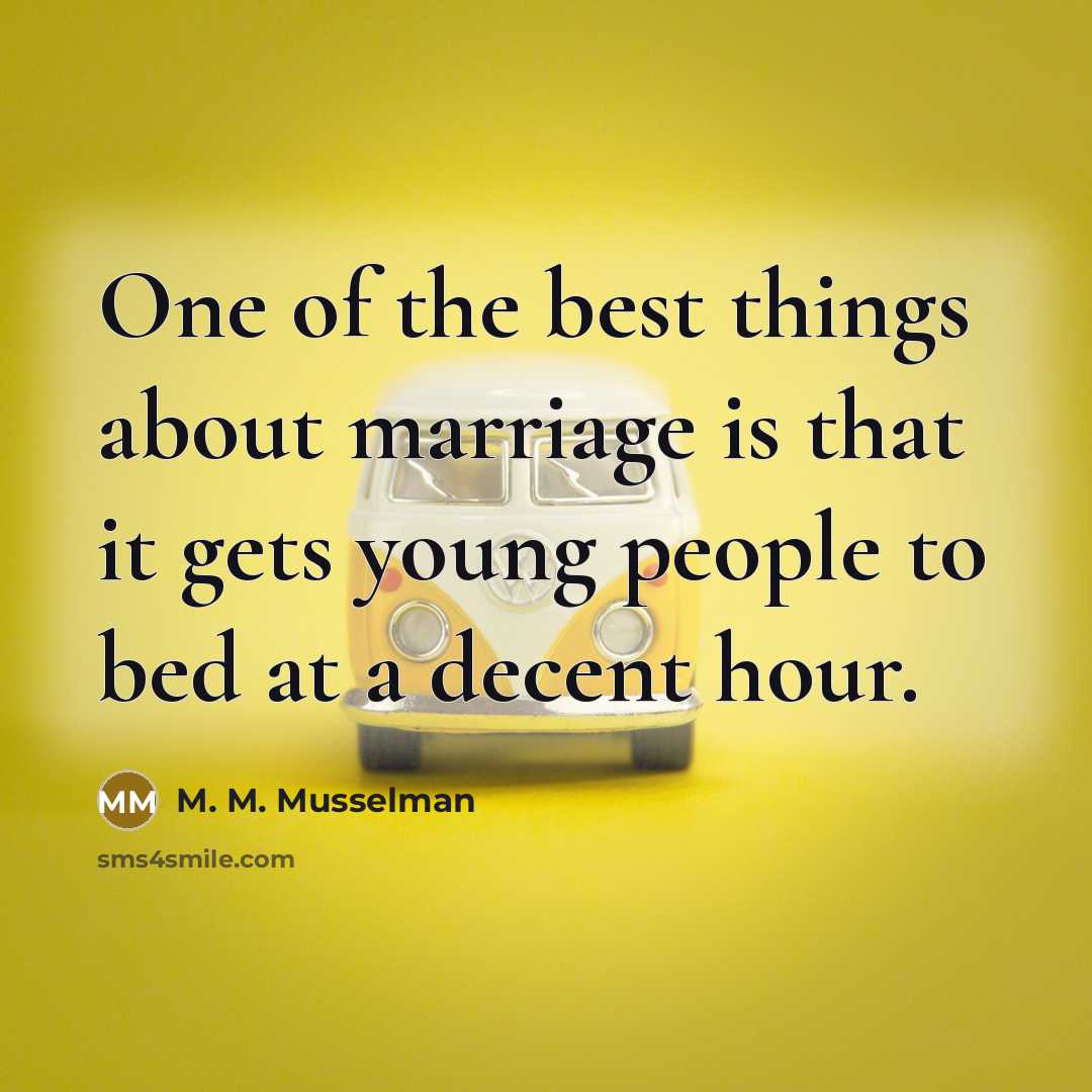 “One of the best things about marriage is that it gets young people to bed at a decent hour.” quote by M. M. Musselman