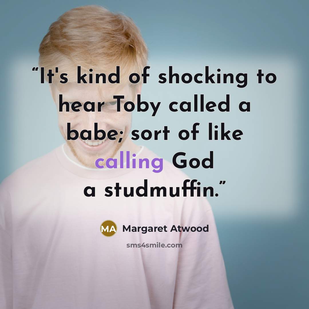 “It's kind of shocking to hear Toby called a babe; sort of like calling God a studmuffin.” quote by Margaret Atwood