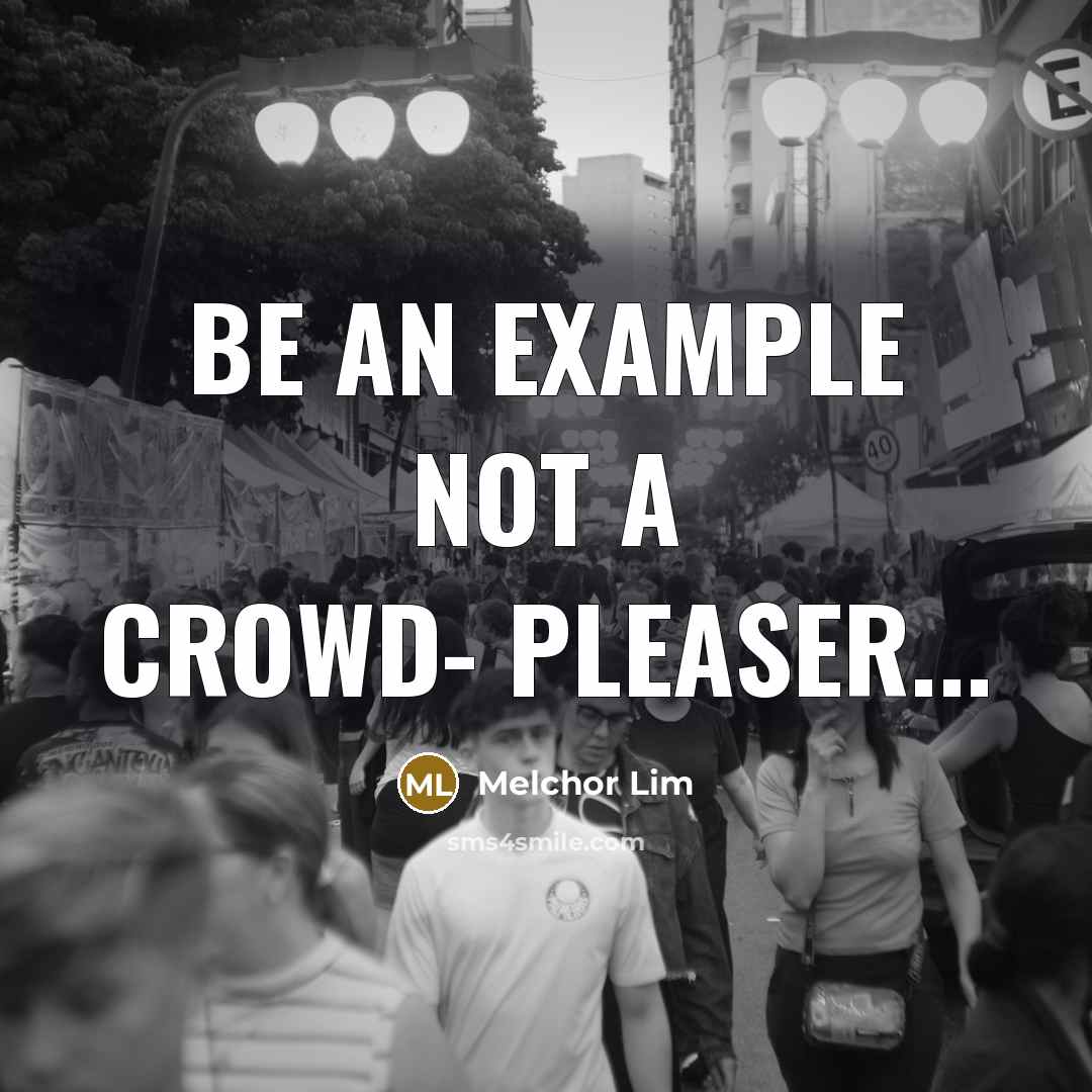 “Be an example not a crowd- pleaser...” quote by Melchor Lim