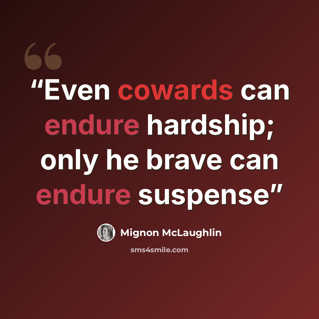“Even cowards can endure hardship; only he brave can endure suspense” quote by Mignon McLaughlin