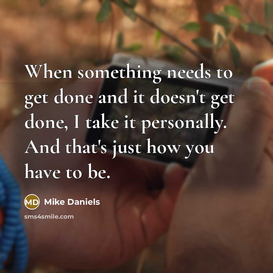 “When something needs to get done and it doesn't get done, I take it personally. And that's just how you have to be.” quote by Mike Daniels