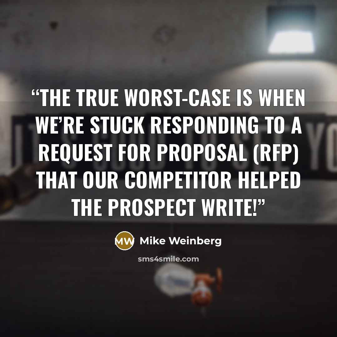 “the true worst-case is when we’re stuck responding to a request for proposal (RFP) that our competitor helped the prospect write!” quote by Mike Weinberg