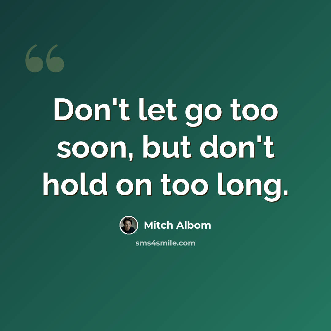 “Don't let go too soon, but don't hold on too long.” quote by Mitch Albom