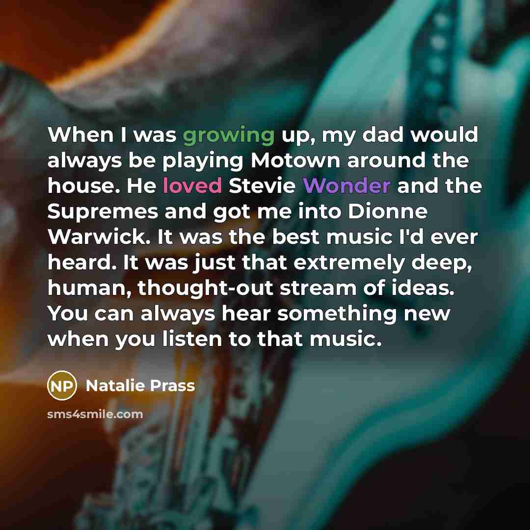 “When I was growing up, my dad would always be playing Motown around the house. He loved Stevie Wonder and the Supremes and got me into Dionne Warwick. It was the best music I'd ever heard. It was just that extremely deep, human, thought-out stream of ideas. You can always hear something new when…” quote by Natalie Prass
