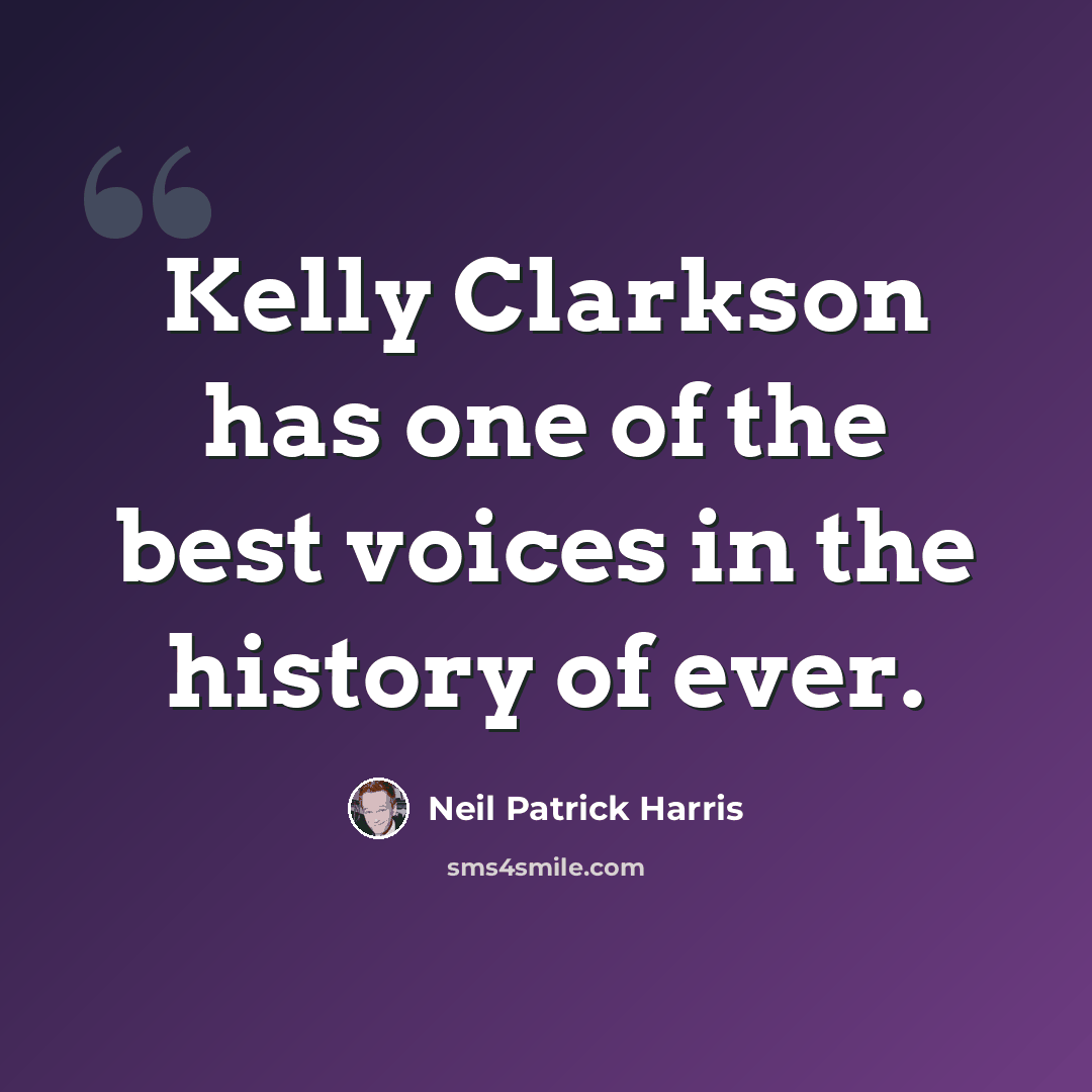 “Kelly Clarkson has one of the best voices in the history of ever.” quote by Neil Patrick Harris