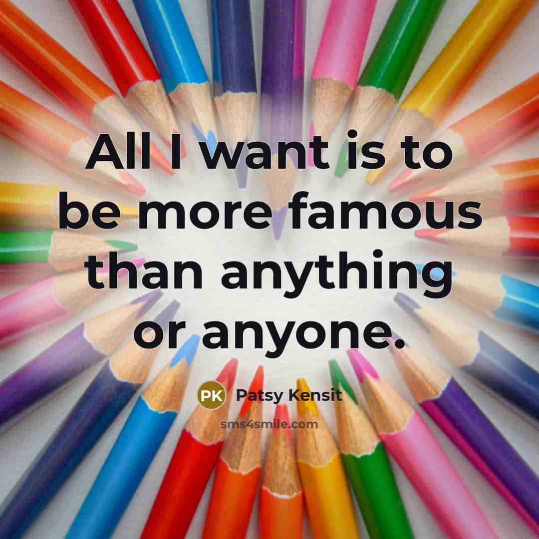 “All I want is to be more famous than anything or anyone.” quote by Patsy Kensit