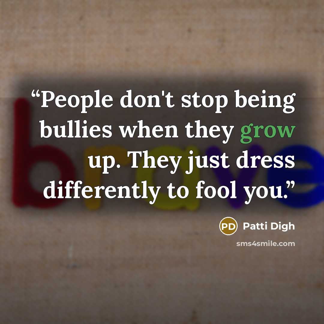 “People don't stop being bullies when they grow up. They just dress differently to fool you.” quote by Patti Digh