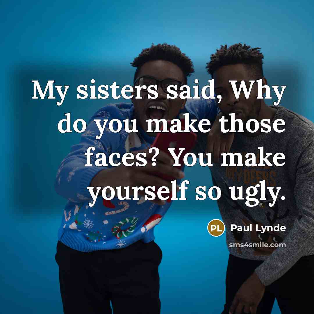 “My sisters said, Why do you make those faces? You make yourself so ugly.” quote by Paul Lynde