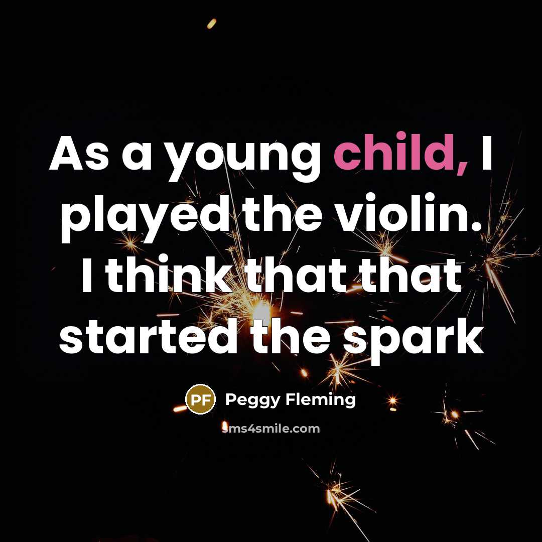 “As a young child, I played the violin. I think that that started the spark” quote by Peggy Fleming
